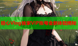 糖心Vlog独家VIP账号全新体验揭秘