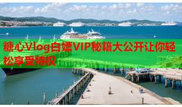 糖心Vlog白嫖VIP秘籍大公开让你轻松享受特权