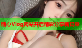 糖心Vlog网站开启精彩分享新篇章