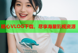 糖心VLOG下载，尽享海量影视资源