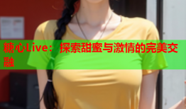 糖心Live：探索甜蜜与激情的完美交融