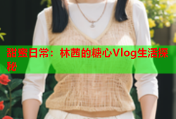 甜蜜日常：林茜的糖心Vlog生活探秘