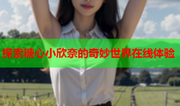 探索糖心小欣奈的奇妙世界在线体验