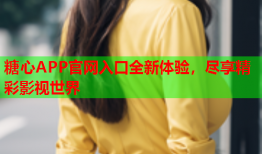 糖心APP官网入口全新体验，尽享精彩影视世界