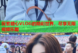 探索糖心VLOG的精彩世界，尽享无限视频乐趣