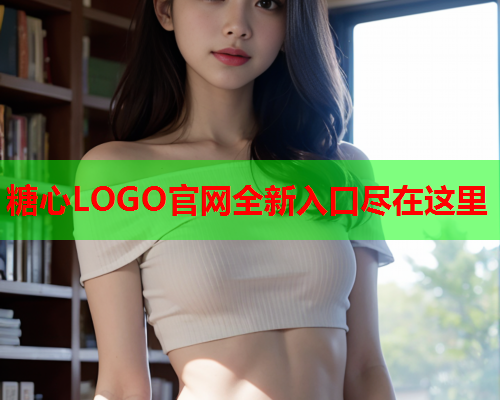 糖心LOGO官网全新入口尽在这里