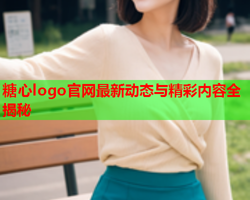 糖心logo官网最新动态与精彩内容全揭秘