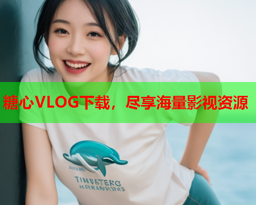 糖心VLOG下载，尽享海量影视资源