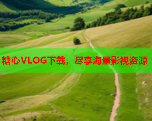 糖心VLOG下载，尽享海量影视资源