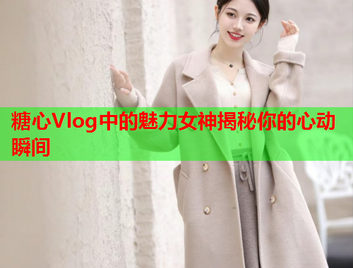 糖心Vlog中的魅力女神揭秘你的心动瞬间