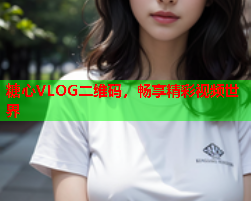 糖心VLOG二维码，畅享精彩视频世界