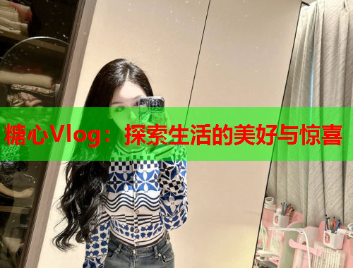 糖心Vlog：探索生活的美好与惊喜