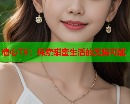 糖心TV：探索甜蜜生活的无限可能