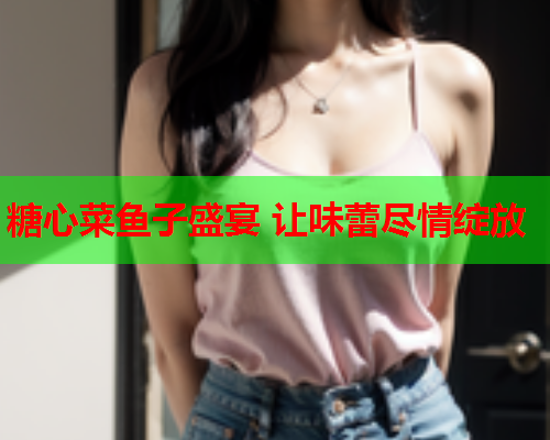 糖心菜鱼子盛宴 让味蕾尽情绽放