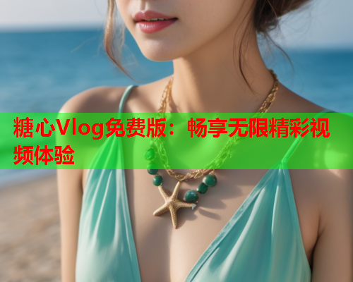 糖心Vlog免费版：畅享无限精彩视频体验