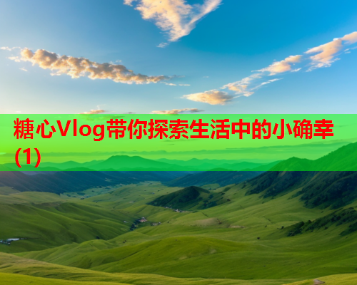 糖心Vlog带你探索生活中的小确幸(1)