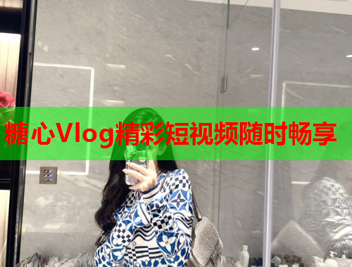 糖心Vlog精彩短视频随时畅享