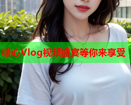 糖心Vlog视频盛宴等你来享受