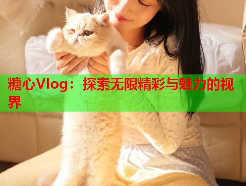 糖心Vlog：探索无限精彩与魅力的视界