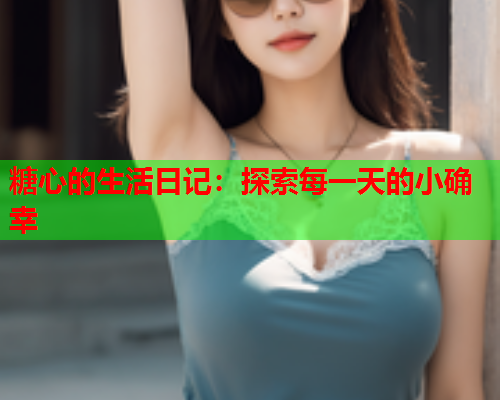 糖心的生活日记：探索每一天的小确幸