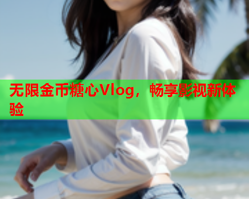 无限金币糖心Vlog，畅享影视新体验