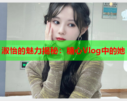 淑怡的魅力揭秘：糖心Vlog中的她